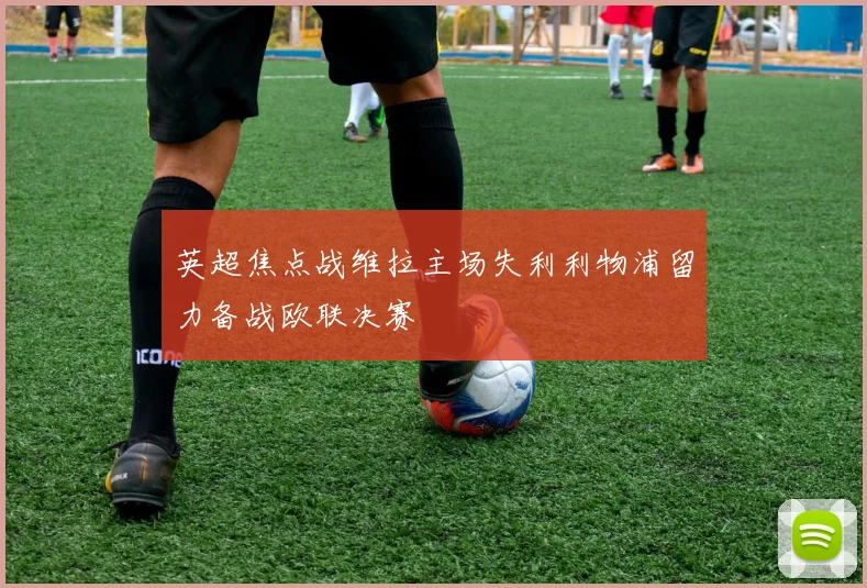 英超焦点战维拉主场失利利物浦留力备战欧联决赛