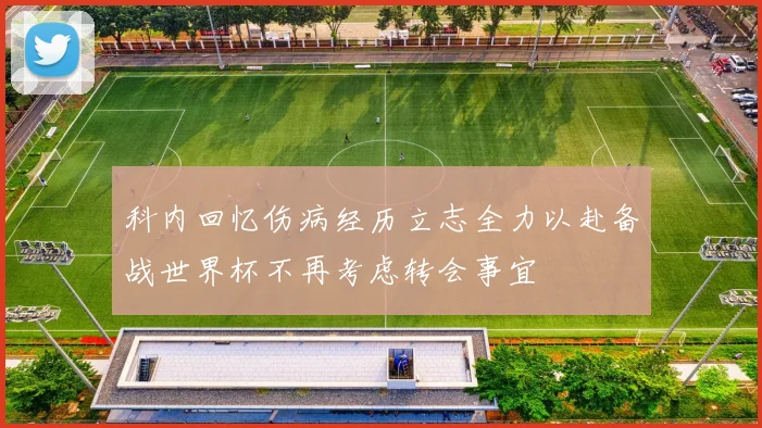 科内回忆伤病经历立志全力以赴备战世界杯不再考虑转会事宜