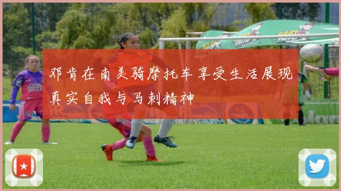 邓肯在南美骑摩托车享受生活展现真实自我与马刺精神