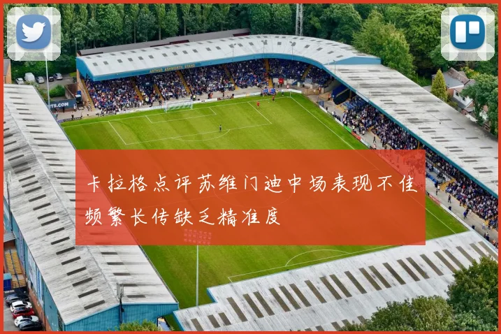 卡拉格点评苏维门迪中场表现不佳频繁长传缺乏精准度