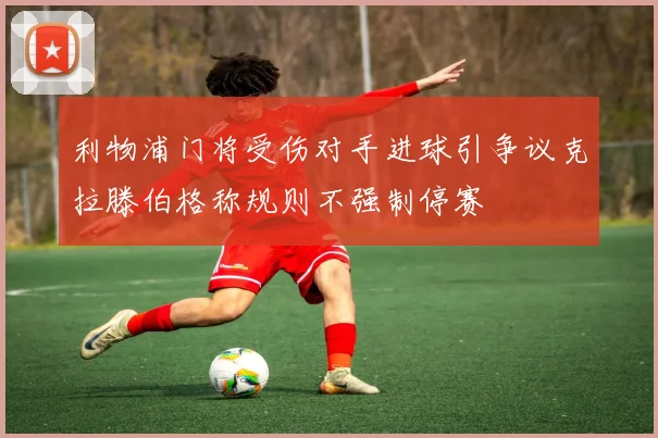 利物浦门将受伤对手进球引争议克拉滕伯格称规则不强制停赛