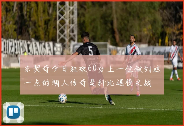 东契奇今日狂砍60分上一位做到这一点的湖人传奇是科比退役之战