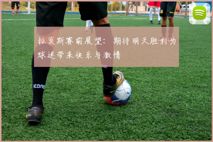 拉莫斯赛前展望：期待明天胜利为球迷带来快乐与激情