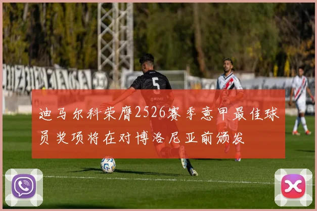 迪马尔科荣膺2526赛季意甲最佳球员奖项将在对博洛尼亚前颁发