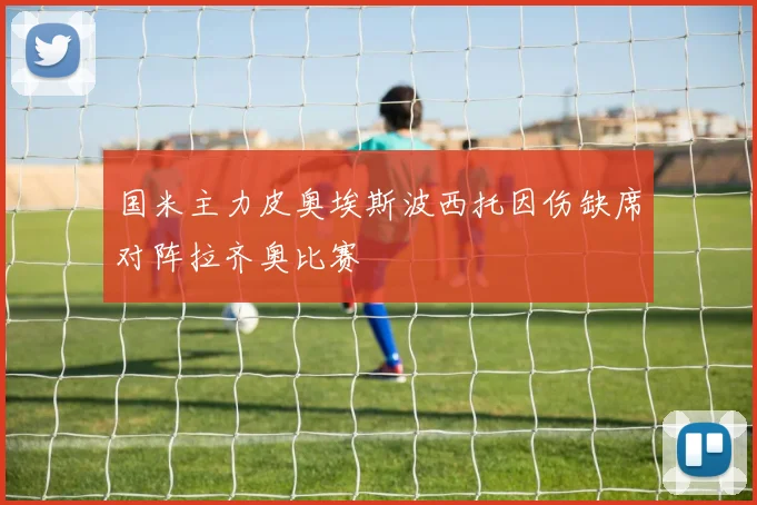 国米主力皮奥埃斯波西托因伤缺席对阵拉齐奥比赛